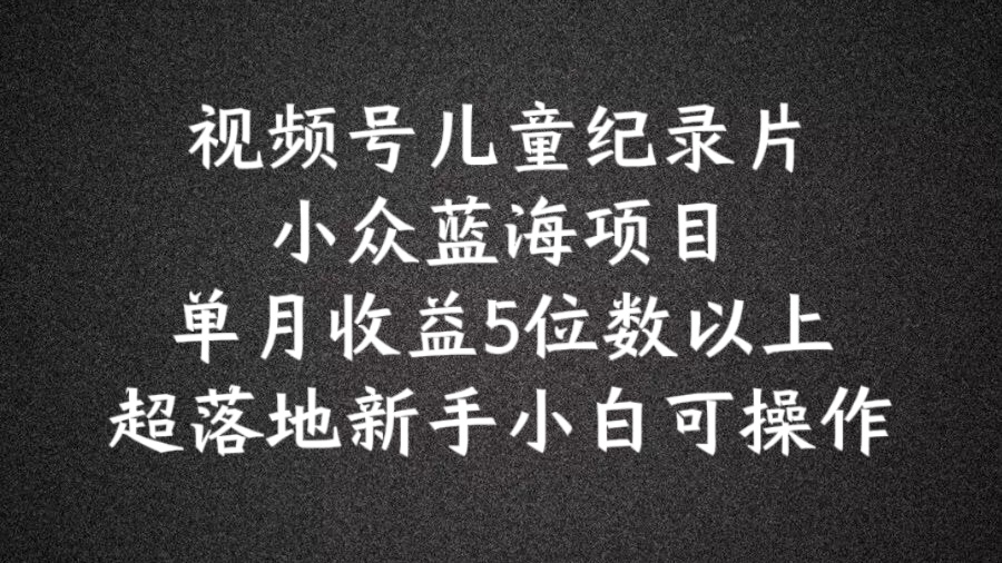 2024蓝海项目视频号儿童纪录片科普,单月收益5位数以上,新手小白可操作【揭秘】插图 2024蓝海项目视频号儿童纪录片科普,单月收益5位数以上,新手小白可操作【揭秘】