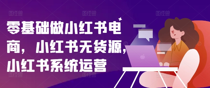 零基础做小红书电商,小红书无货源,小红书系统运营插图 零基础做小红书电商,小红书无货源,小红书系统运营