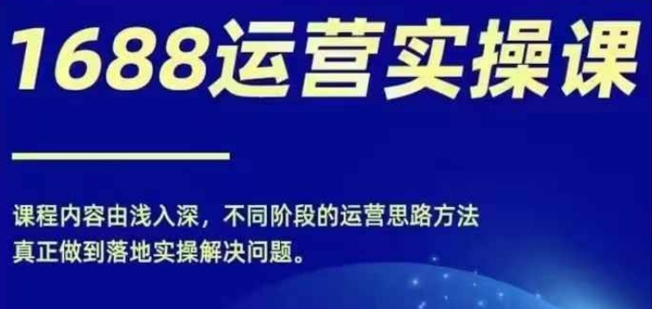 1688实操运营课,零基础学会1688实操运营,电商年入百万不是梦插图 1688实操运营课,零基础学会1688实操运营,电商年入百万不是梦