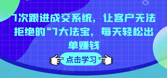 7次跟进成交系统,让客户无法拒绝的“7大法宝,每天轻松出单赚钱插图 7次跟进成交系统,让客户无法拒绝的“7大法宝,每天轻松出单赚钱