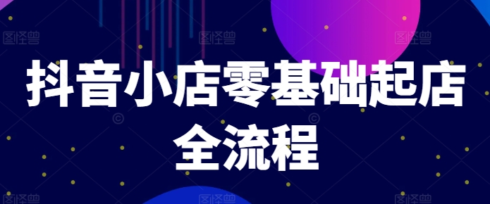 抖音小店零基础起店全流程,快速打造单品爆款技巧、商品卡引流模式与推流算法等插图 抖音小店零基础起店全流程,快速打造单品爆款技巧、商品卡引流模式与推流算法等