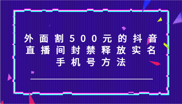 外面割500元的抖音直播间封禁释放实名/手机号方法!插图 外面割500元的抖音直播间封禁释放实名/手机号方法!插图