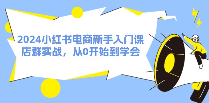 2024小红书电商新手入门课,店群实战,从0开始到学会(31节)插图 2024小红书电商新手入门课,店群实战,从0开始到学会(31节)插图