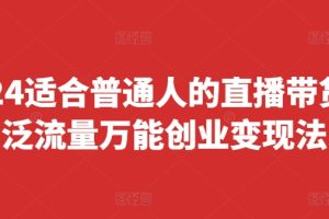2024适合普通人的直播带货，泛流量万能创业变现法，上手快、落地快、起号快、变现快
