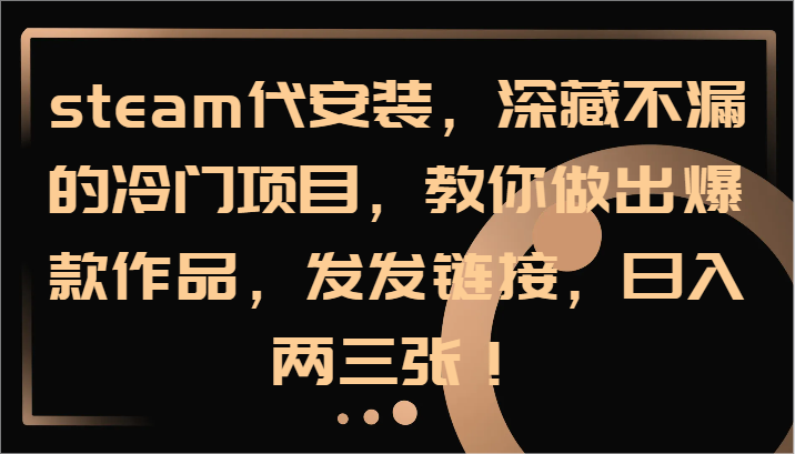 steam代安装,深藏不漏的冷门项目,教你做出爆款作品,发发链接,日入两三张!插图 steam代安装,深藏不漏的冷门项目,教你做出爆款作品,发发链接,日入两三张!插图