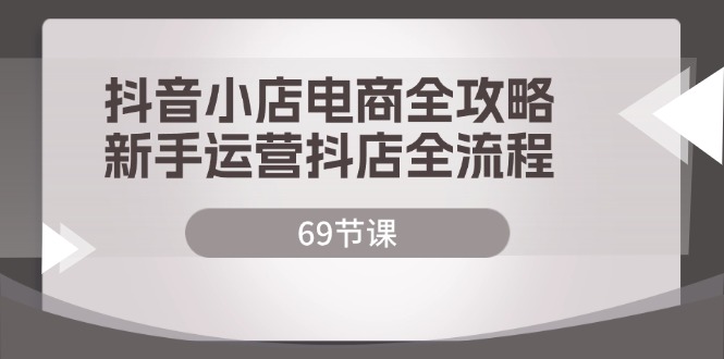 抖音小店电商全攻略,新手运营抖店全流程(69节课)插图 抖音小店电商全攻略,新手运营抖店全流程(69节课)插图