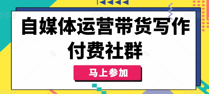 自媒体运营带货写作付费社群,带货是自媒体人必须掌握的能力插图 自媒体运营带货写作付费社群,带货是自媒体人必须掌握的能力