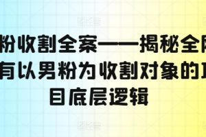男粉收割全案—揭秘全网所有以男粉为收割对象的项目底层逻辑