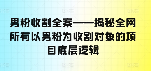 男粉收割全案—揭秘全网所有以男粉为收割对象的项目底层逻辑插图 男粉收割全案——揭秘全网所有以男粉为收割对象的项目底层逻辑