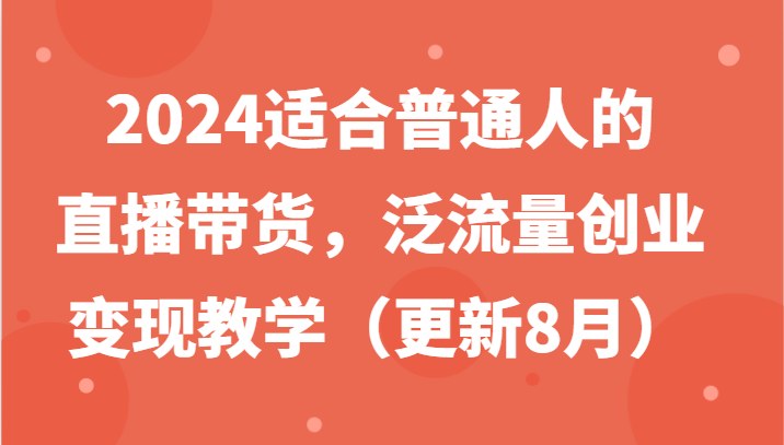 2024适合普通人的直播带货,泛流量创业变现教学(更新8月)插图 2024适合普通人的直播带货,泛流量创业变现教学(更新8月)插图