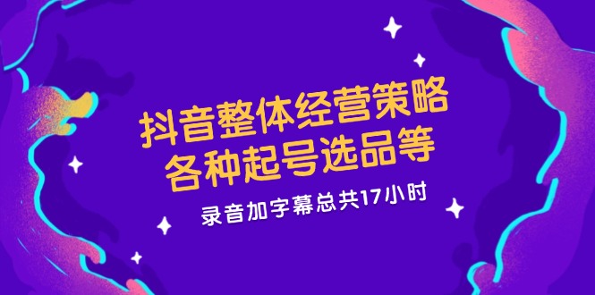 抖音整体经营策略,各种起号选品等,录音加字幕总共17小时插图 抖音整体经营策略,各种起号选品等,录音加字幕总共17小时插图