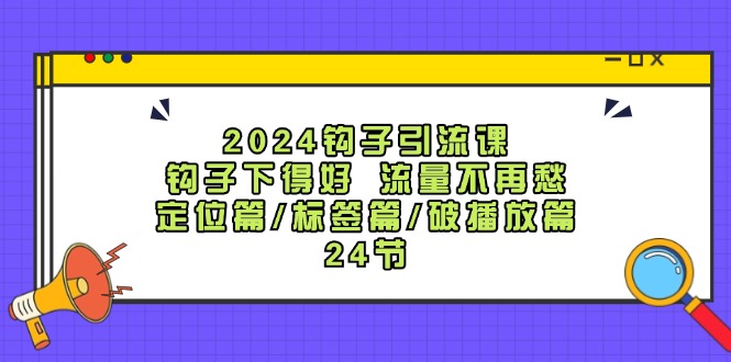 2024钩子·引流课:钩子下得好 流量不再愁,定位篇/标签篇/破播放篇/24节插图 2024钩子·引流课:钩子下得好 流量不再愁,定位篇/标签篇/破播放篇/24节插图