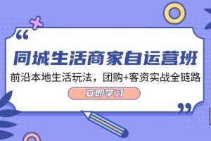 同城生活商家自运营班，前沿本地生活玩法，团购+客资实战全链路
