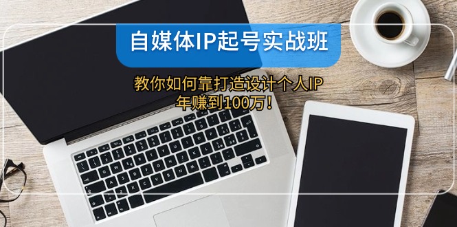 自媒体IP-起号实战班:教你如何靠打造设计个人IP,年赚到100万!插图 自媒体IP-起号实战班:教你如何靠打造设计个人IP,年赚到100万!插图