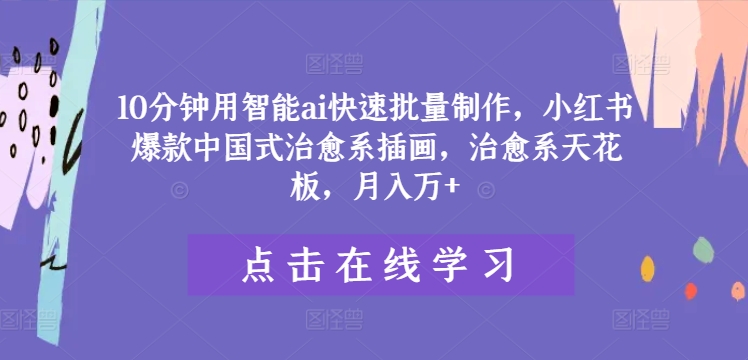 10分钟用智能ai快速批量制作,小红书爆款中国式治愈系插画,治愈系天花板,月入万+【揭秘】插图 10分钟用智能ai快速批量制作,小红书爆款中国式治愈系插画,治愈系天花板,月入万+【揭秘】