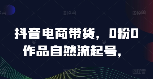 抖音电商带货,0粉0作品自然流起号,热销20多万人的抖音课程的经验分享插图 抖音电商带货,0粉0作品自然流起号,热销20多万人的抖音课程的经验分享
