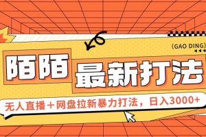 日入3000+，陌陌最新无人直播＋网盘拉新打法，落地教程