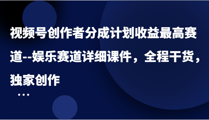 视频号创作者分成计划收益最高赛道–娱乐赛道详细课件,全程干货,独家创作插图 视频号创作者分成计划收益最高赛道–娱乐赛道详细课件,全程干货,独家创作插图