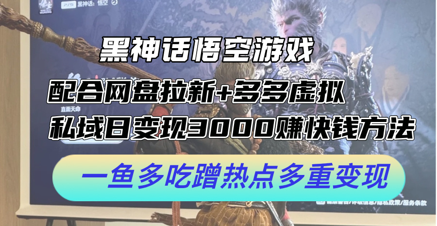 黑神话悟空游戏配合网盘拉新+多多虚拟+私域日变现3k+赚快钱方法,一鱼多吃蹭热点多重变现【揭秘】插图 黑神话悟空游戏配合网盘拉新+多多虚拟+私域日变现3k+赚快钱方法,一鱼多吃蹭热点多重变现【揭秘】