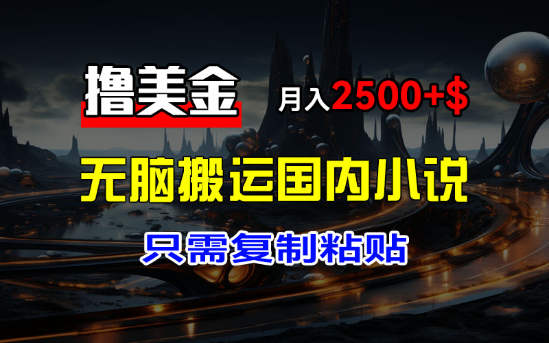 最新撸美金项目,搬运国内小说爽文,只需复制粘贴,稿费月入2500+美金…插图 最新撸美金项目,搬运国内小说爽文,只需复制粘贴,稿费月入2500+美金…插图