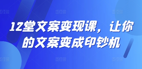 12堂文案变现课,让你的文案变成印钞机插图 12堂文案变现课,让你的文案变成印钞机
