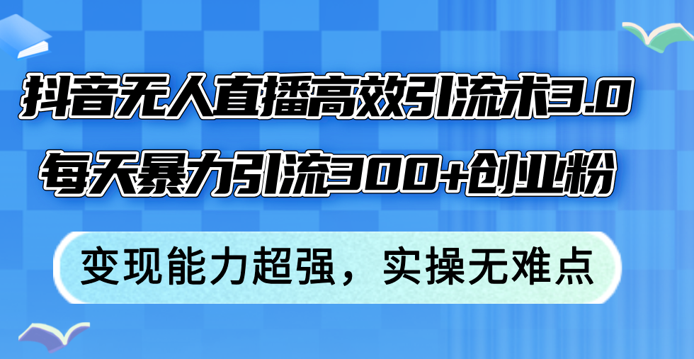 抖音无人直播高效引流术3.0,每天暴力引流300+创业粉,变现能力超强,…插图 抖音无人直播高效引流术3.0,每天暴力引流300+创业粉,变现能力超强,…插图