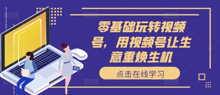 零基础玩转视频号,用视频号让生意重焕生机插图 零基础玩转视频号,用视频号让生意重焕生机