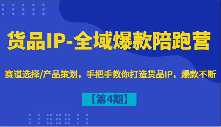 货品IP-全域爆款陪跑营【第4期】赛道选择/产品策划,手把手教你打造货品IP,爆款不断插图 货品IP-全域爆款陪跑营【第4期】赛道选择/产品策划,手把手教你打造货品IP,爆款不断插图