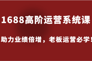 1688高阶运营系统课，助力业绩倍增，老板运营必学！