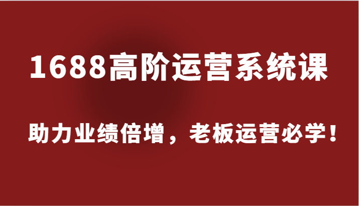 1688高阶运营系统课,助力业绩倍增,老板运营必学!插图 1688高阶运营系统课,助力业绩倍增,老板运营必学!插图