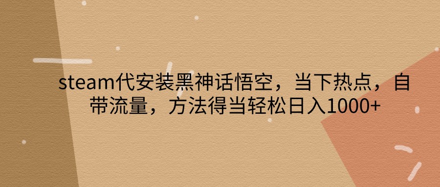 steam代安装黑神话悟空,当下热点,自带流量,方法得当轻松日入1000+插图 steam代安装黑神话悟空,当下热点,自带流量,方法得当轻松日入1000+插图