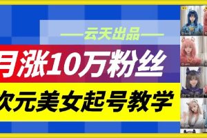 云天二次元美女起号教学，月涨10万粉丝，不判搬运和se情