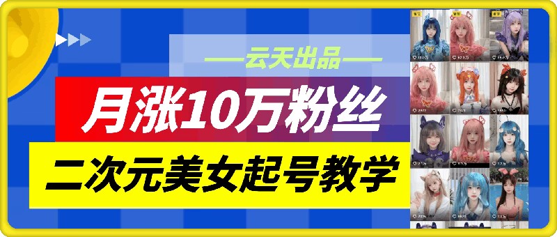 云天二次元美女起号教学,月涨10万粉丝,不判搬运和se情插图 云天二次元美女起号教学,月涨10万粉丝,不判搬运和se情