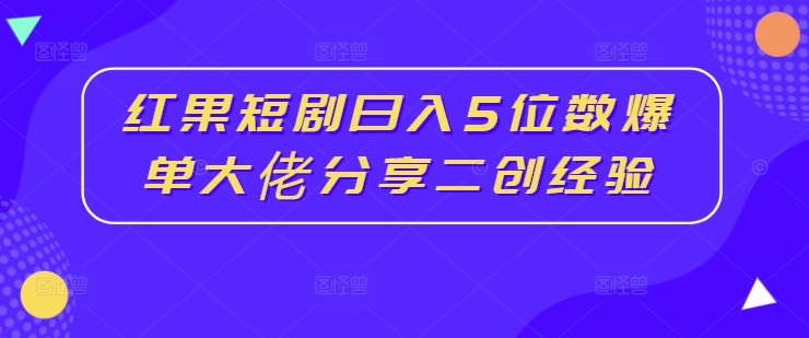 红果短剧日入5位数爆单大佬分享二创经验插图 红果短剧日入5位数爆单大佬分享二创经验