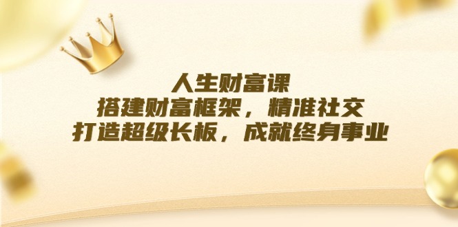 人生财富课:搭建财富框架,精准社交,打造超级长板,成就终身事业插图 人生财富课:搭建财富框架,精准社交,打造超级长板,成就终身事业插图