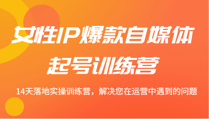 女性IP爆款自媒体起号训练营 14天落地实操训练营,解决您在运营中遇到的问题插图 女性IP爆款自媒体起号训练营 14天落地实操训练营,解决您在运营中遇到的问题插图