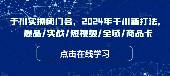 千川实操闭门会,2024年干川新打法,爆品/实战/短视频/全域/商品卡插图 千川实操闭门会,2024年干川新打法,爆品/实战/短视频/全域/商品卡