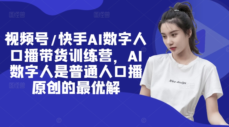 视频号/快手AI数字人口播带货训练营,AI数字人是普通人口播原创的最优解插图 视频号/快手AI数字人口播带货训练营,AI数字人是普通人口播原创的最优解