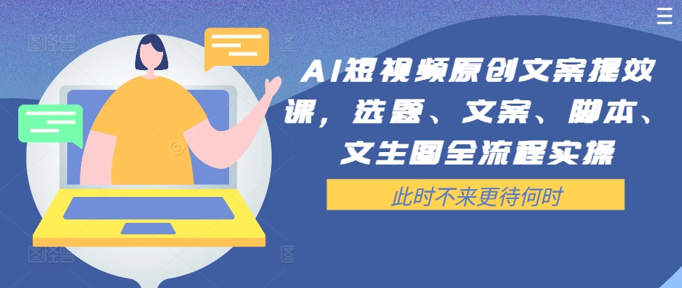 AI短视频原创文案提效课,选题、文案、脚本、文生图全流程实操插图 AI短视频原创文案提效课,选题、文案、脚本、文生图全流程实操