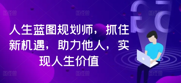人生蓝图规划师,抓住新机遇,助力他人,实现人生价值插图 人生蓝图规划师,抓住新机遇,助力他人,实现人生价值