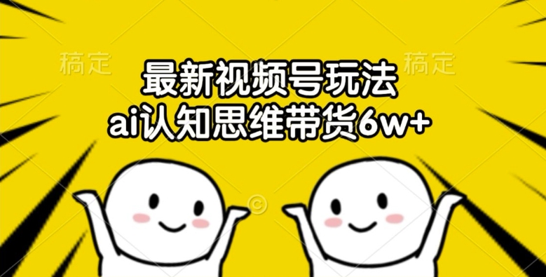 最新视频号玩法,ai认知思维带货6w+【揭秘】插图 最新视频号玩法,ai认知思维带货6w+【揭秘】