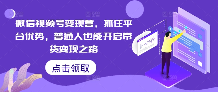 微信视频号变现营,抓住平台优势,普通人也能开启带货变现之路插图 微信视频号变现营,抓住平台优势,普通人也能开启带货变现之路