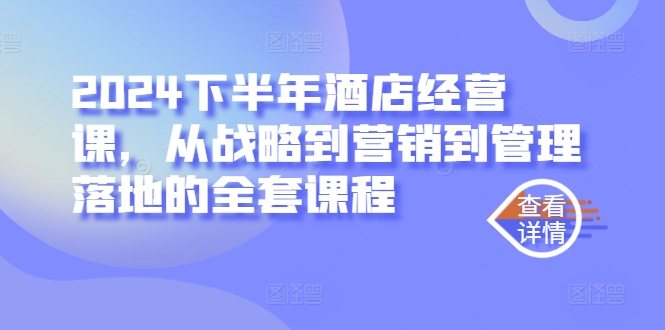 2024下半年酒店经营课,从战略到营销到管理落地的全套课程插图 2024下半年酒店经营课,从战略到营销到管理落地的全套课程