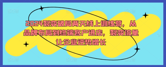 2024裂变破局两天线上训练营,从品牌布局到终端客户进店,裂变流量让企业逆势增长插图 2024裂变破局两天线上训练营,从品牌布局到终端客户进店,裂变流量让企业逆势增长