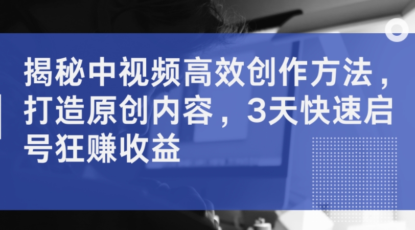 揭秘中视频高效创作方法,打造原创内容,3天快速启号狂赚收益插图 揭秘中视频高效创作方法,打造原创内容,3天快速启号狂赚收益