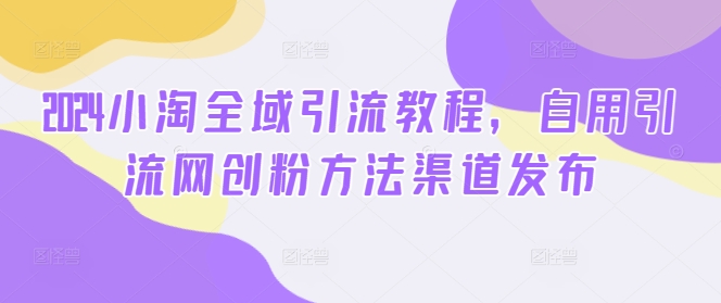 2024小淘全域引流教程,自用引流网创粉方法渠道发布插图 2024小淘全域引流教程,自用引流网创粉方法渠道发布