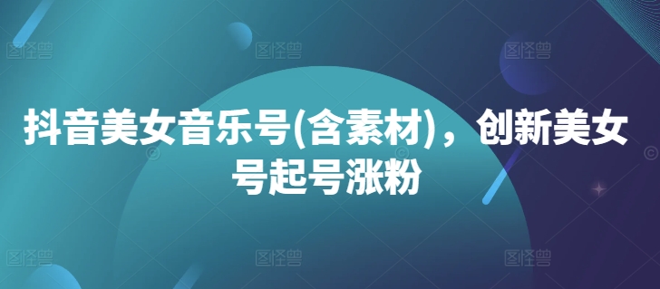 抖音美女音乐号(含素材),创新美女号起号涨粉插图 抖音美女音乐号(含素材),创新美女号起号涨粉