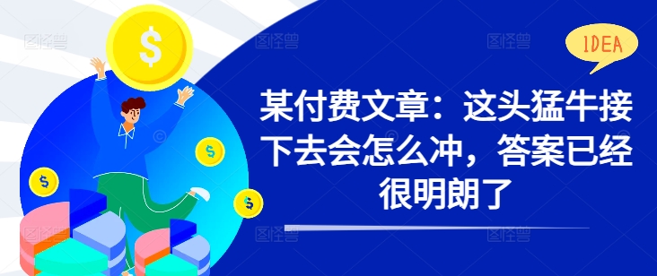 某付费文章:这头猛牛接下去会怎么冲,答案已经很明朗了 !插图 某付费文章:这头猛牛接下去会怎么冲,答案已经很明朗了 !
