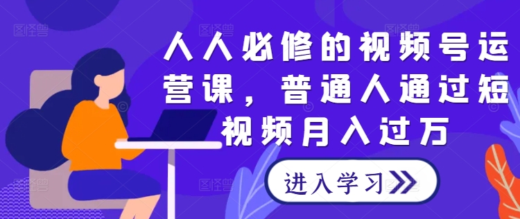 人人必修的视频号运营课,普通人通过短视频月入过万插图 人人必修的视频号运营课,普通人通过短视频月入过万