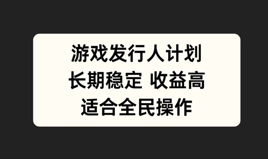 游戏发行人计划,长期稳定,适合全民操作【揭秘】插图 游戏发行人计划,长期稳定,适合全民操作【揭秘】